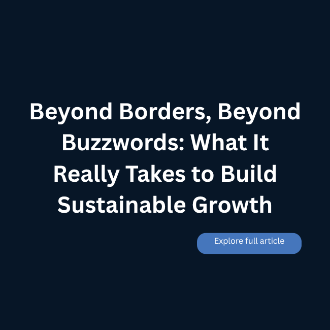 Beyond Borders, Beyond Buzzwords: What It Really Takes to Build Sustainable Growth